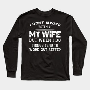 I Don Alway Listen To M Wife But When I Do Things Tend To Work Out Better Long Sleeve T-Shirt